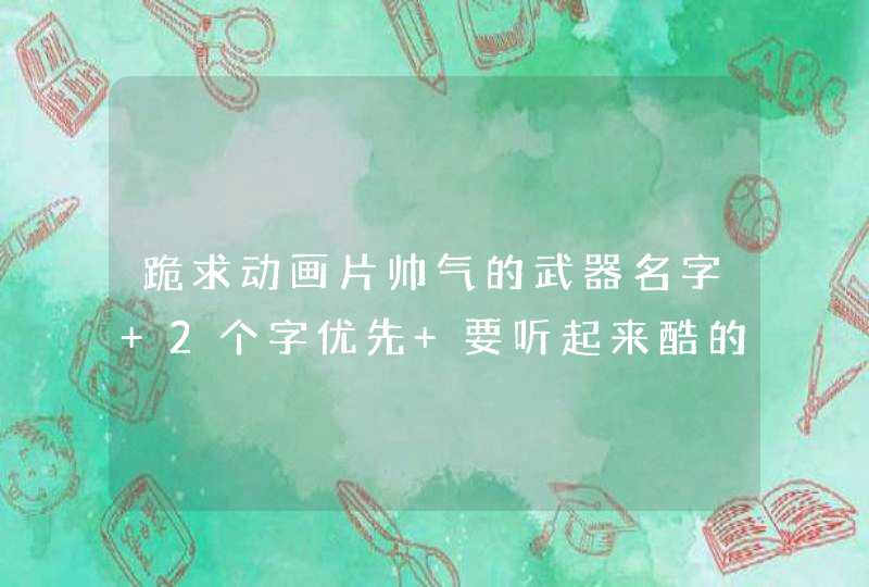 跪求动画片帅气的武器名字 2个字优先 要听起来酷的,第1张