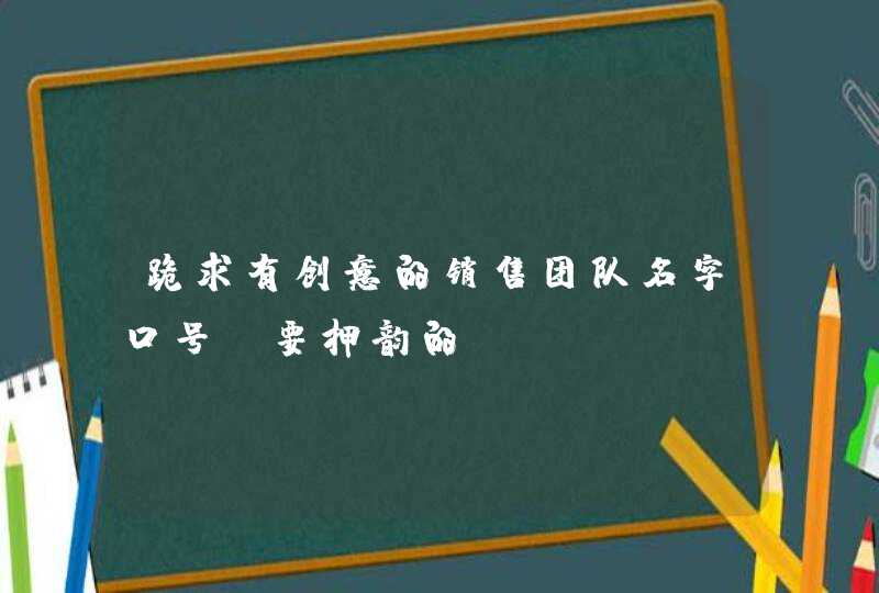 跪求有创意的销售团队名字口号!要押韵的~,第1张