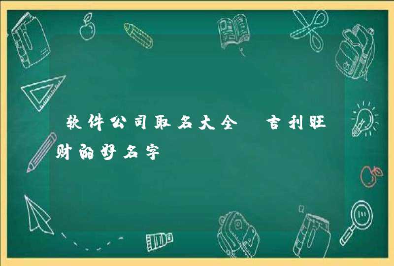 软件公司取名大全_吉利旺财的好名字,第1张