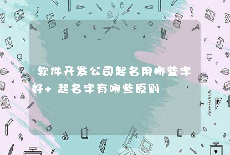 软件开发公司起名用哪些字好 起名字有哪些原则,第1张