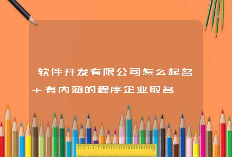 软件开发有限公司怎么起名 有内涵的程序企业取名,第1张