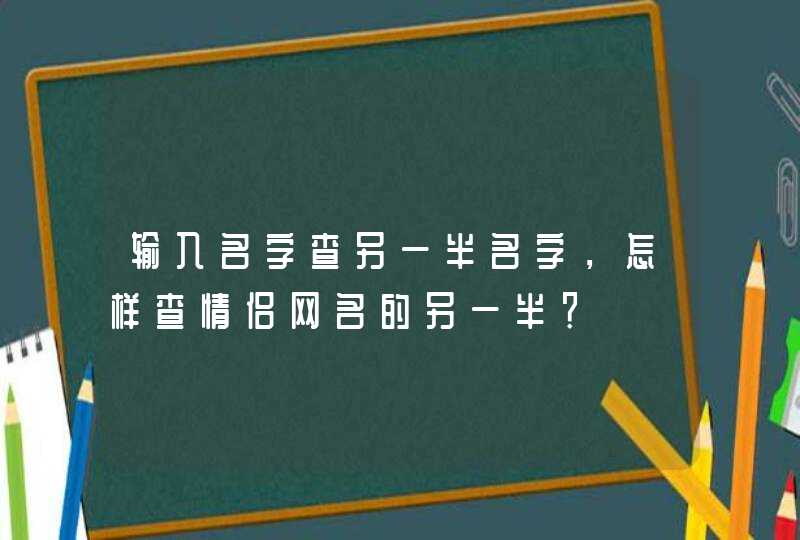 输入名字查另一半名字，怎样查情侣网名的另一半？,第1张