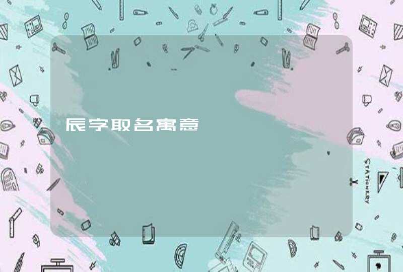 辰字取名寓意,第1张