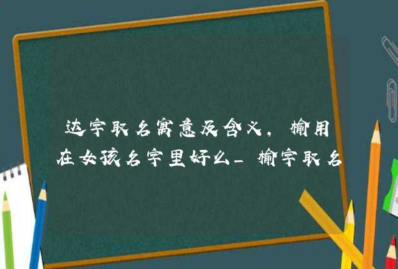 达字取名寓意及含义,榆用在女孩名字里好么_榆字取名寓意及含义,第1张