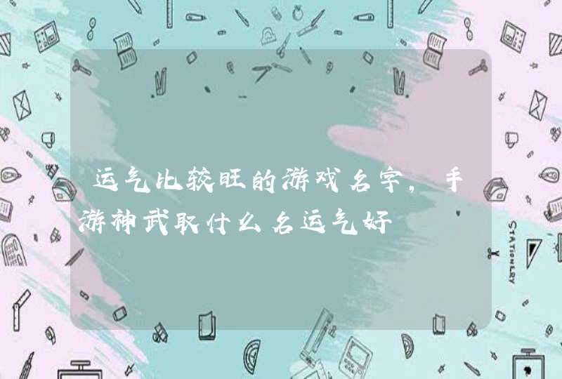 运气比较旺的游戏名字，手游神武取什么名运气好,第1张