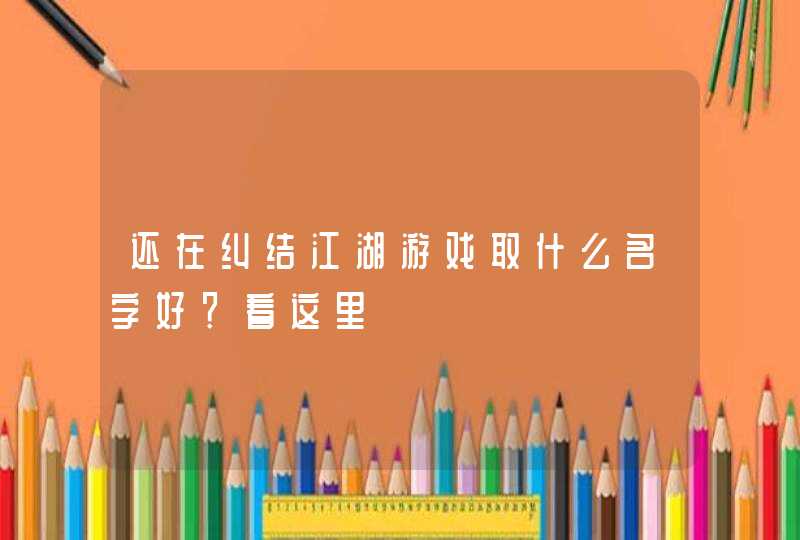 还在纠结江湖游戏取什么名字好？看这里,第1张