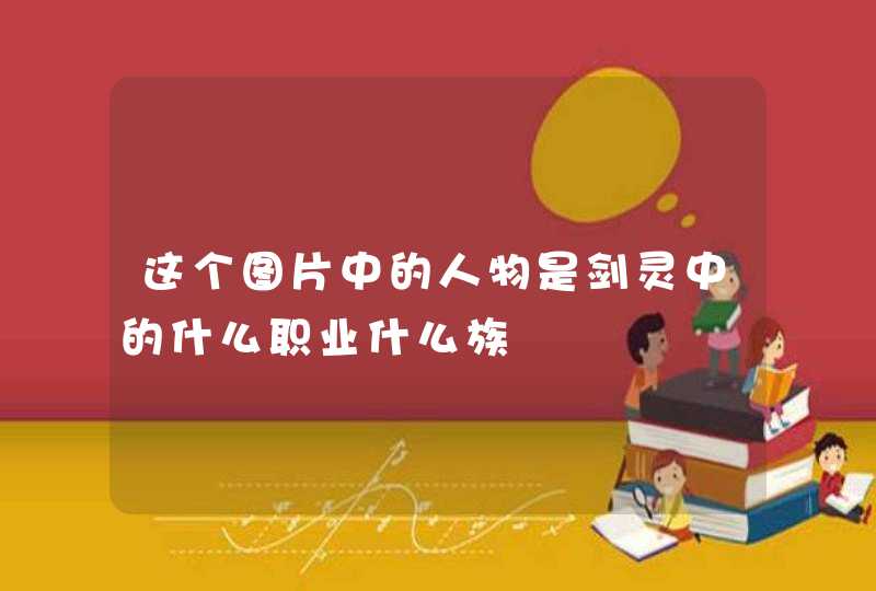 这个图片中的人物是剑灵中的什么职业什么族,第1张