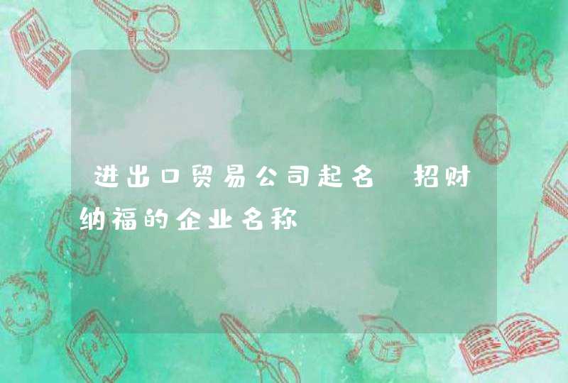进出口贸易公司起名_招财纳福的企业名称,第1张