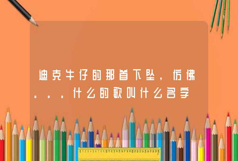 迪克牛仔的那首下坠,仿佛。。。什么的歌叫什么名字,第1张