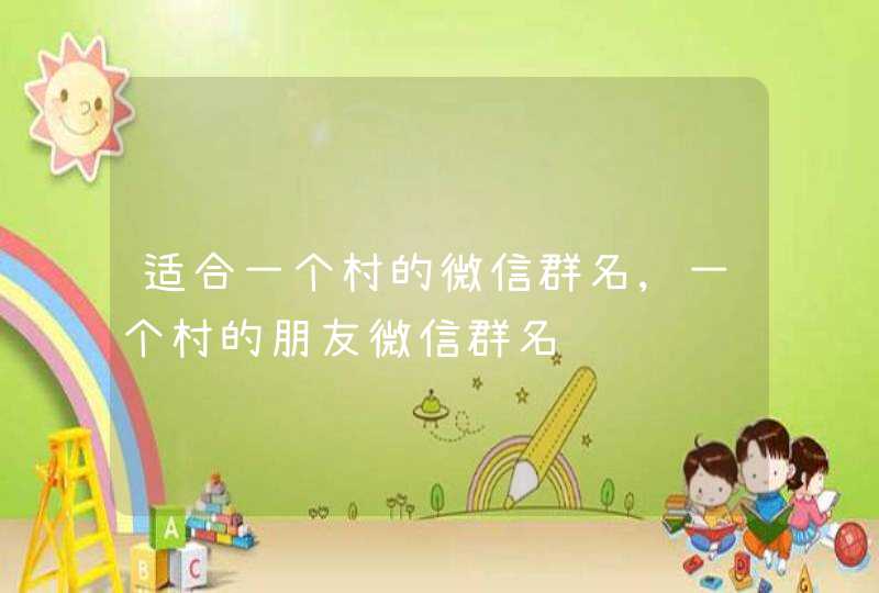适合一个村的微信群名,一个村的朋友微信群名,第1张