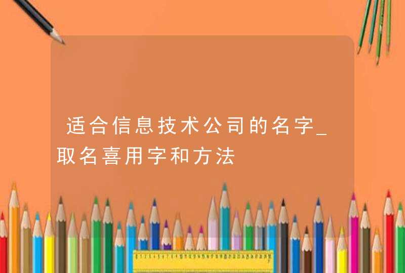 适合信息技术公司的名字_取名喜用字和方法,第1张