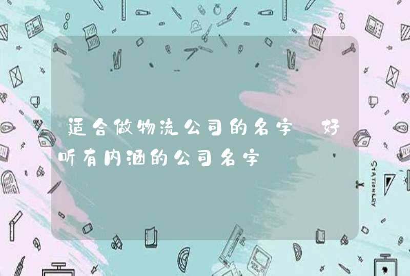 适合做物流公司的名字_好听有内涵的公司名字,第1张