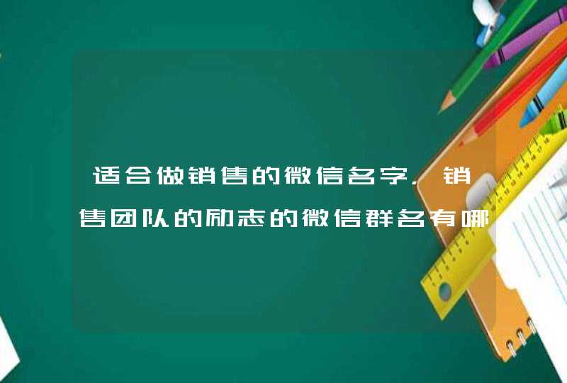 适合做销售的微信名字，销售团队的励志的微信群名有哪些？,第1张