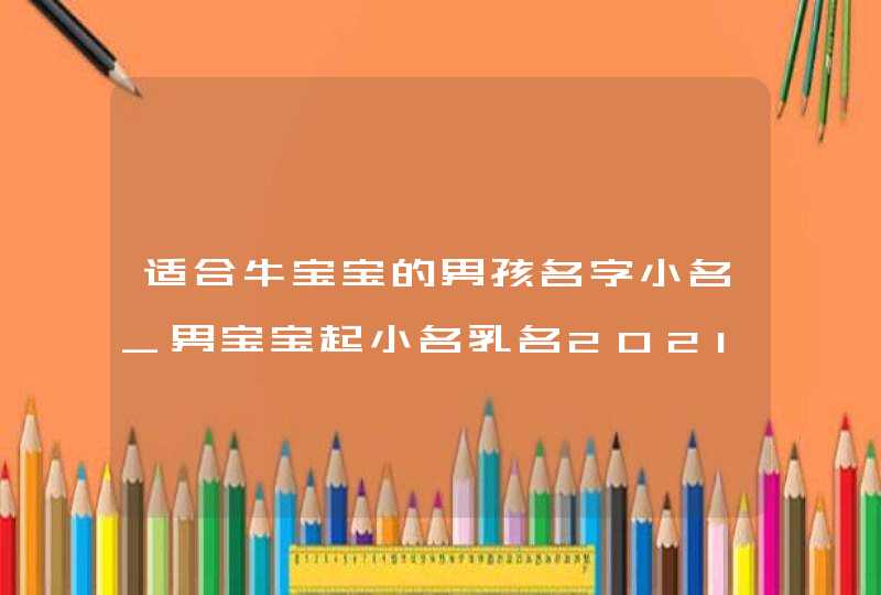 适合牛宝宝的男孩名字小名_男宝宝起小名乳名2021,第1张