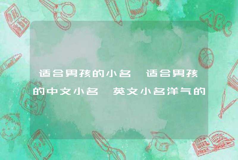 适合男孩的小名,适合男孩的中文小名、英文小名洋气的,第1张