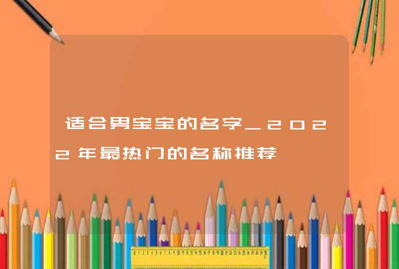 适合男宝宝的名字_2022年最热门的名称推荐,第1张