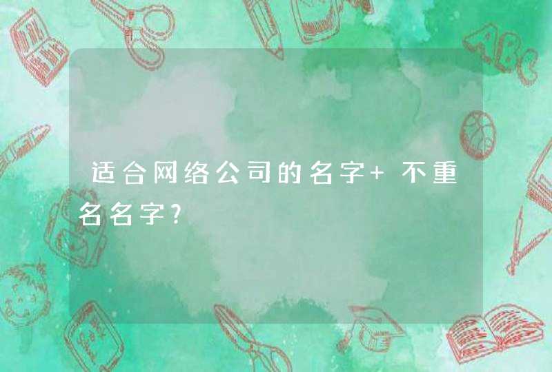 适合网络公司的名字 不重名名字？,第1张