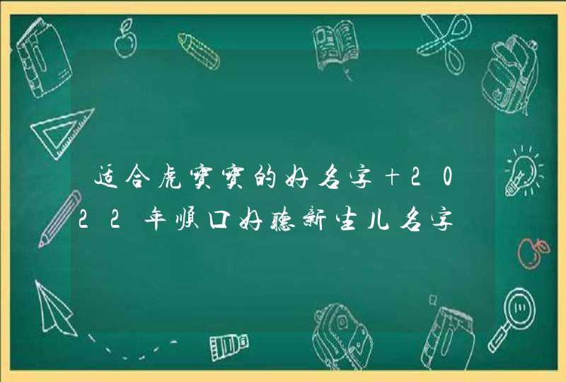 适合虎宝宝的好名字 2022年顺口好听新生儿名字,第1张