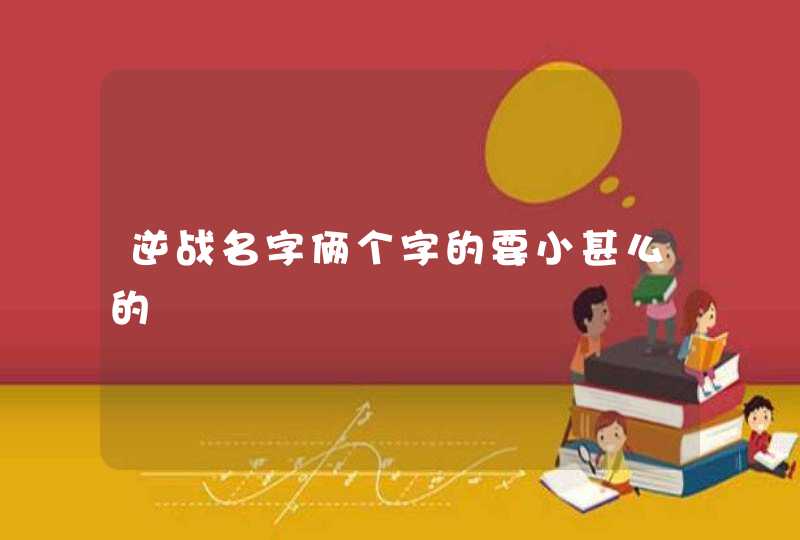 逆战名字俩个字的要小甚么的,第1张