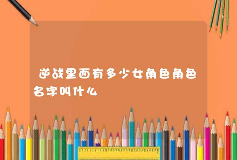 逆战里面有多少女角色角色名字叫什么,第1张