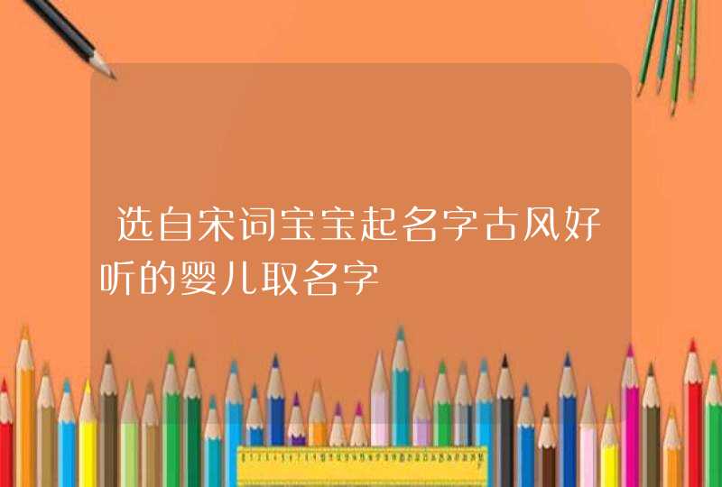 选自宋词宝宝起名字古风好听的婴儿取名字,第1张