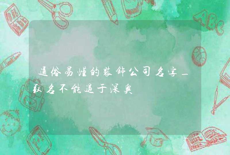 通俗易懂的装饰公司名字_取名不能过于深奥,第1张