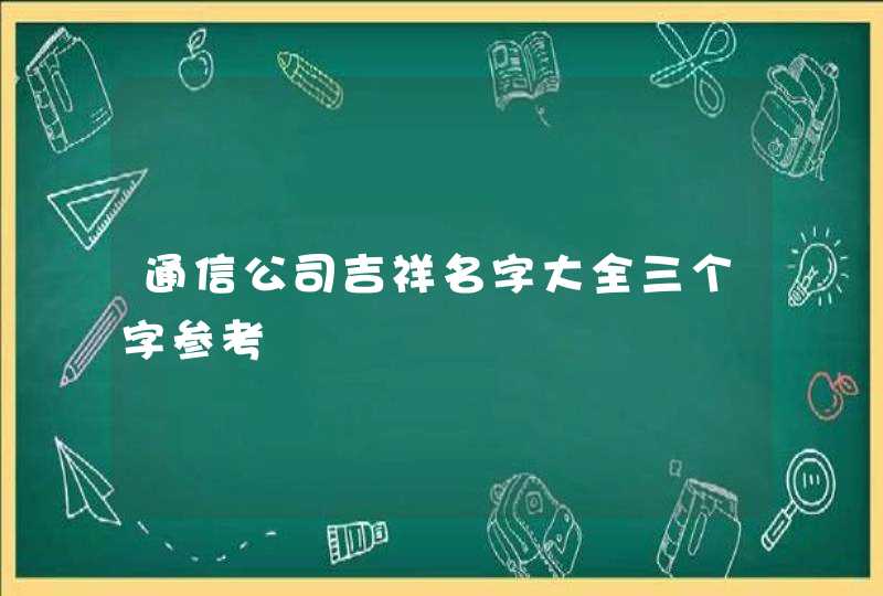 通信公司吉祥名字大全三个字参考,第1张