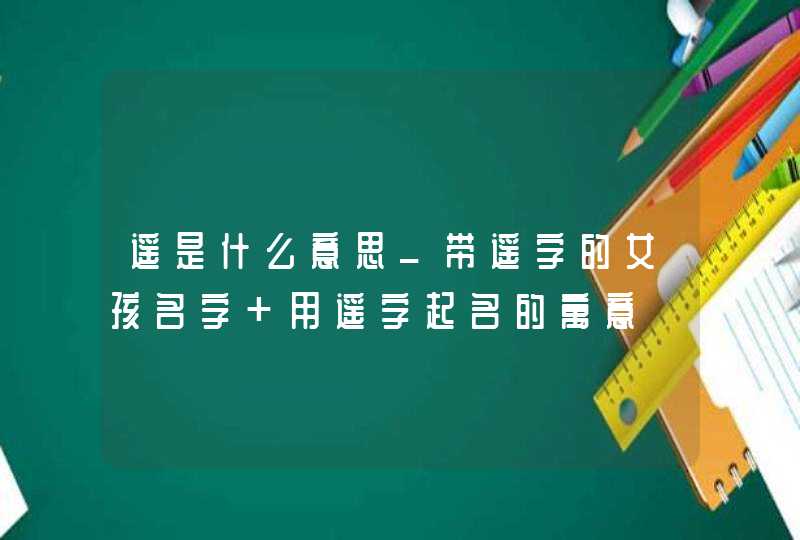 遥是什么意思_带遥字的女孩名字 用遥字起名的寓意,第1张