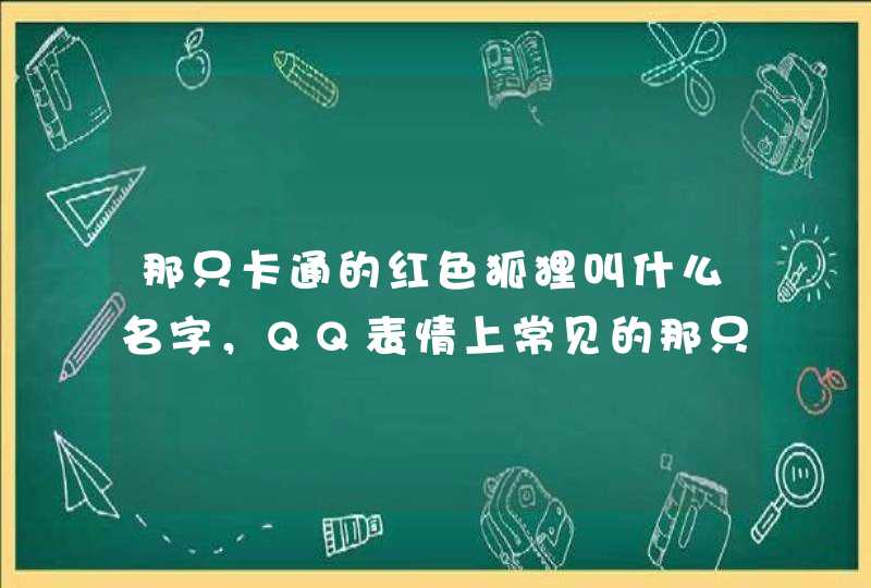 那只卡通的红色狐狸叫什么名字，QQ表情上常见的那只。,第1张