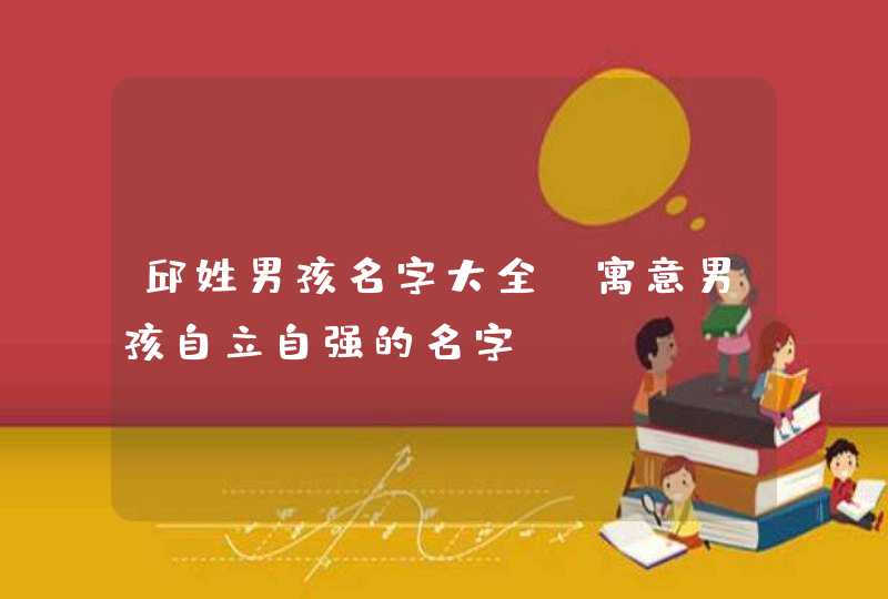 邱姓男孩名字大全_寓意男孩自立自强的名字,第1张