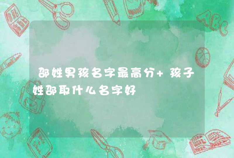 邵姓男孩名字最高分 孩子姓邵取什么名字好,第1张