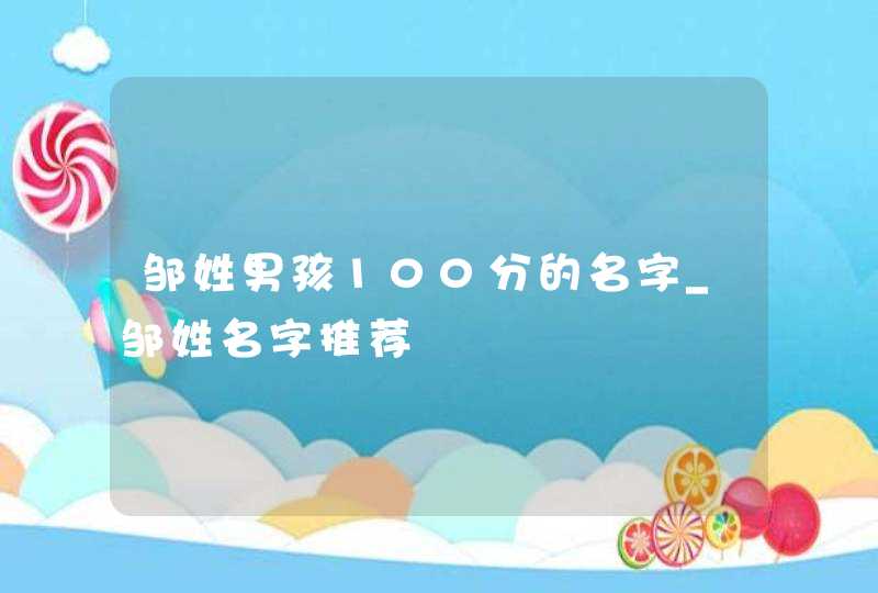 邹姓男孩100分的名字_邹姓名字推荐,第1张