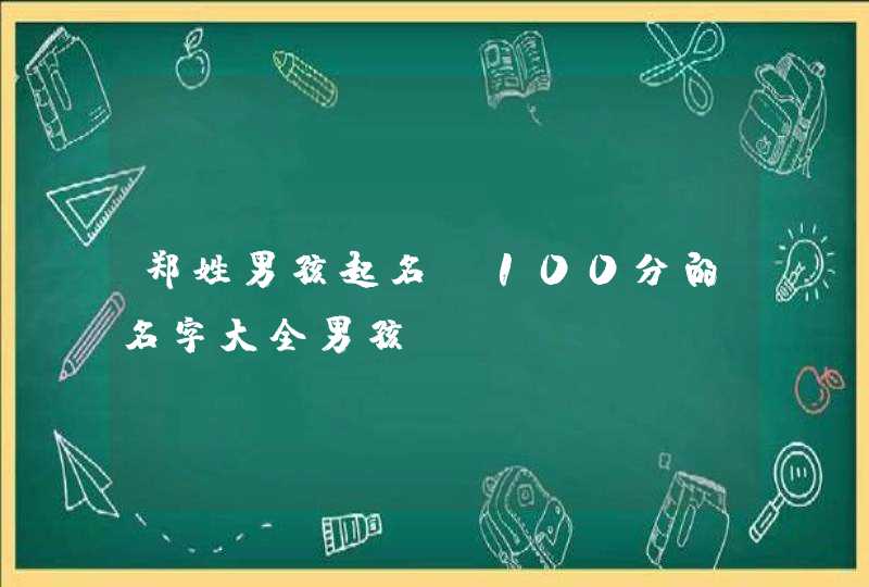 郑姓男孩起名_100分的名字大全男孩,第1张