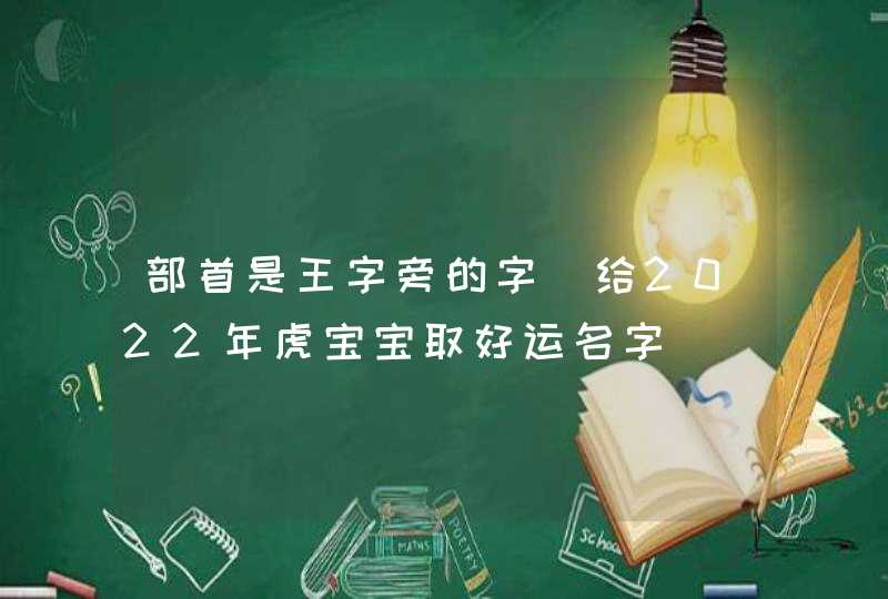 部首是王字旁的字_给2022年虎宝宝取好运名字,第1张
