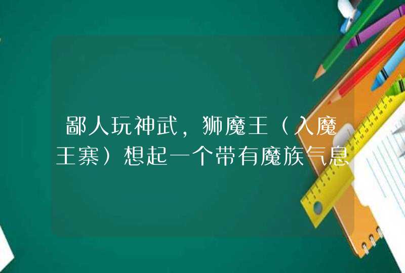 鄙人玩神武，狮魔王（入魔王寨）想起一个带有魔族气息而且有点霸气、苍老的名字？,第1张