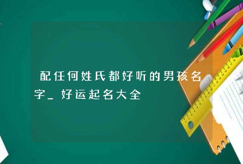 配任何姓氏都好听的男孩名字_好运起名大全,第1张