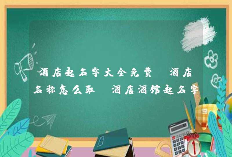 酒店起名字大全免费,酒店名称怎么取_酒店酒馆起名字大全2018,第1张