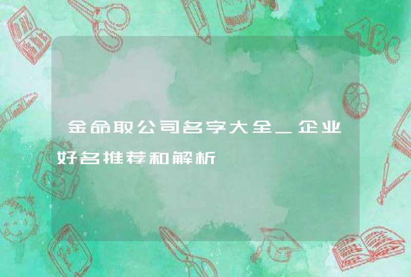 金命取公司名字大全_企业好名推荐和解析,第1张
