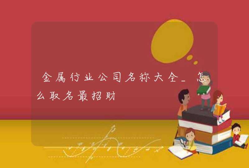 金属行业公司名称大全_怎么取名最招财,第1张