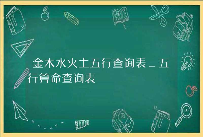 金木水火土五行查询表_五行算命查询表,第1张