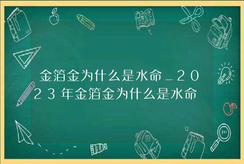 金箔金为什么是水命_2023年金箔金为什么是水命,第1张