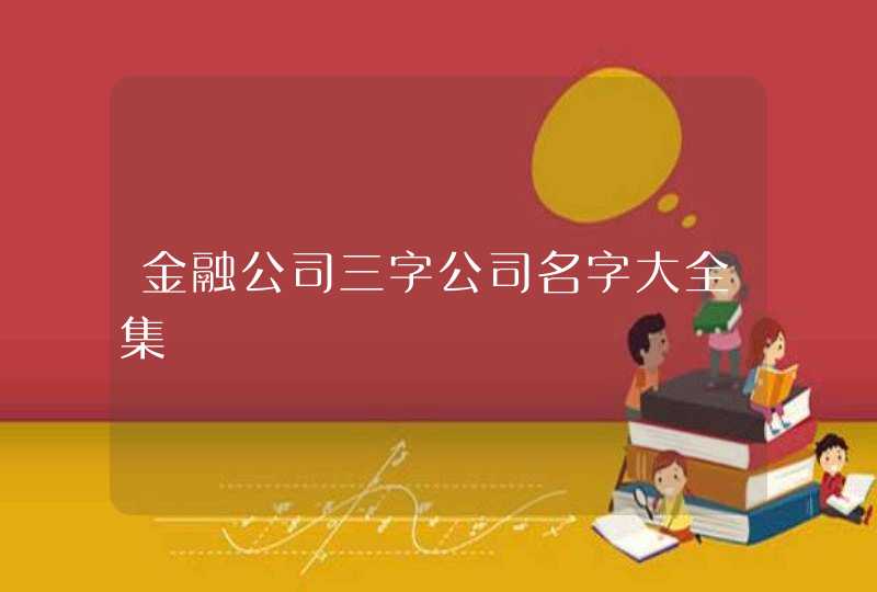 金融公司三字公司名字大全集,第1张 金融公司三字公司名字大全集,第1张