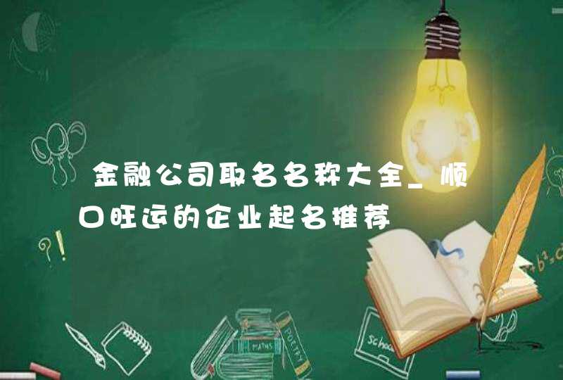金融公司取名名称大全_顺口旺运的企业起名推荐,第1张
