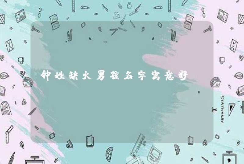 钟姓缺火男孩名字寓意好？,第1张