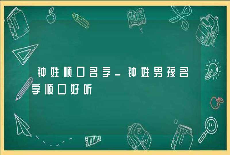 钟姓顺口名字_钟姓男孩名字顺口好听,第1张