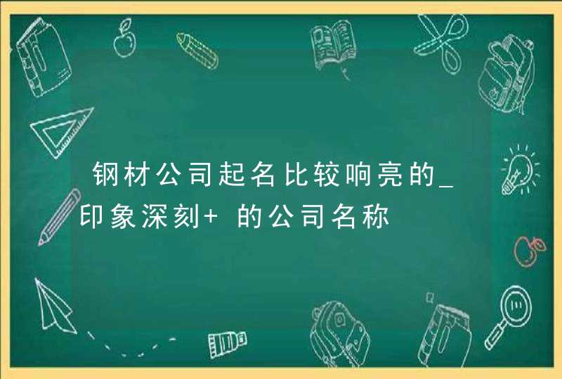 钢材公司起名比较响亮的_印象深刻 的公司名称,第1张