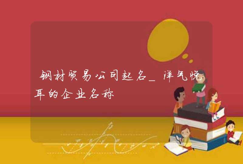 钢材贸易公司起名_洋气悦耳的企业名称,第1张