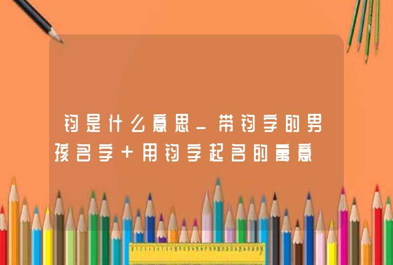 钧是什么意思_带钧字的男孩名字 用钧字起名的寓意,第1张