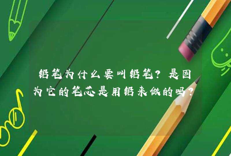 铅笔为什么要叫铅笔？是因为它的笔芯是用铅来做的吗？,第1张