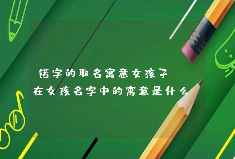 锘字的取名寓意女孩子,渃在女孩名字中的寓意是什么?,第1张